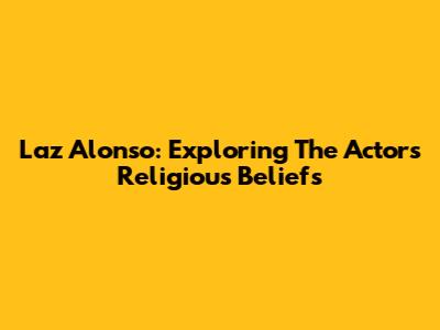 Laz Alonso: Exploring The Actor's Religious Beliefs