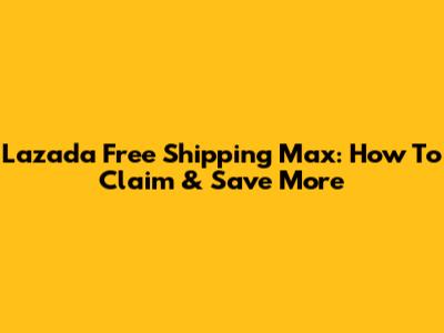 Lazada Free Shipping Max: How To Claim & Save More