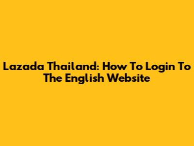 Lazada Thailand: How To Login To The English Website
