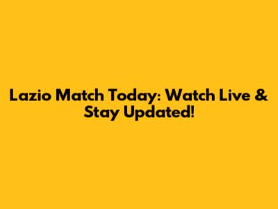 Lazio Match Today: Watch Live & Stay Updated!