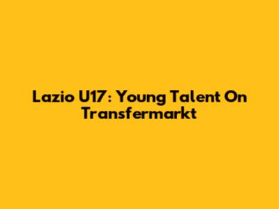 Lazio U17: Young Talent On Transfermarkt