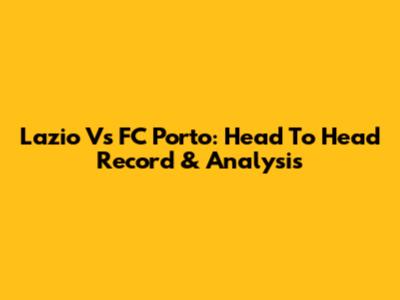 Lazio Vs FC Porto: Head To Head Record & Analysis