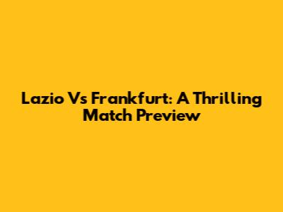 Lazio Vs Frankfurt: A Thrilling Match Preview