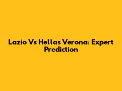 Lazio Vs Hellas Verona: Expert Prediction