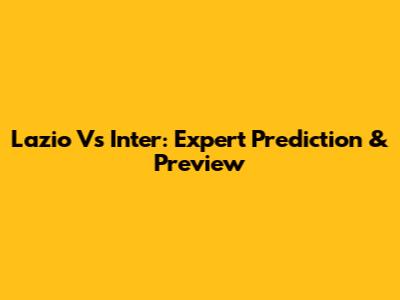 Lazio Vs Inter: Expert Prediction & Preview