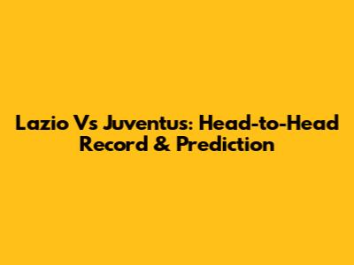 Lazio Vs Juventus: Head-to-Head Record & Prediction