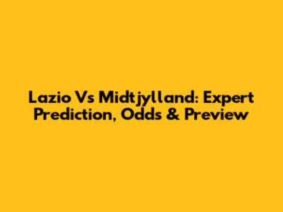 Lazio Vs Midtjylland: Expert Prediction, Odds & Preview