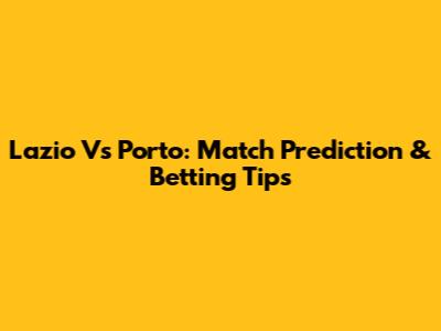 Lazio Vs Porto: Match Prediction & Betting Tips