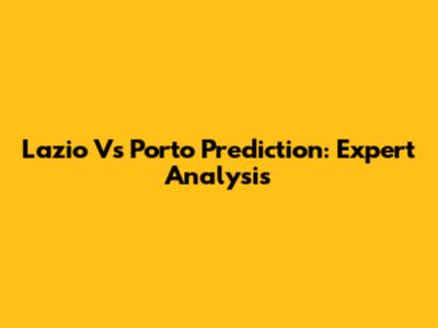Lazio Vs Porto Prediction: Expert Analysis