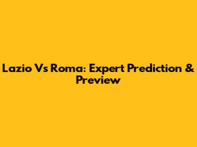 Lazio Vs Roma: Expert Prediction & Preview