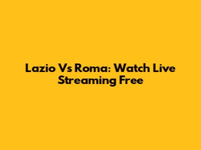 Lazio Vs Roma: Watch Live Streaming Free