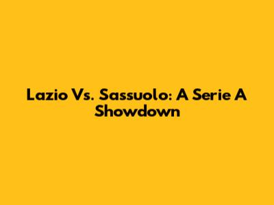 Lazio Vs. Sassuolo: A Serie A Showdown