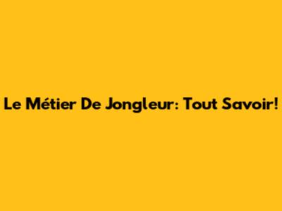 Le Métier De Jongleur: Tout Savoir!