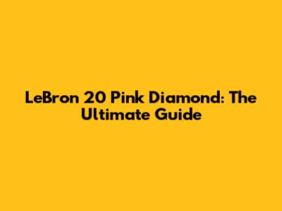 LeBron 20 Pink Diamond: The Ultimate Guide