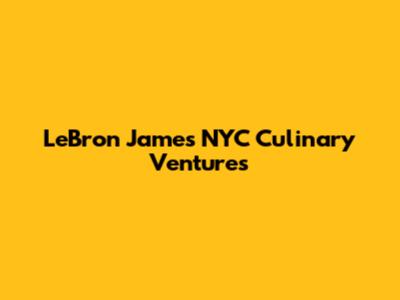 LeBron James' NYC Culinary Ventures