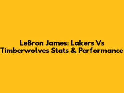 LeBron James: Lakers Vs Timberwolves Stats & Performance