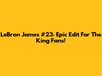 LeBron James #23: Epic Edit For The King Fans!