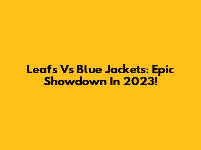 Leafs Vs Blue Jackets: Epic Showdown In 2023!