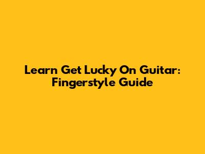 Learn 'Get Lucky' On Guitar: Fingerstyle Guide