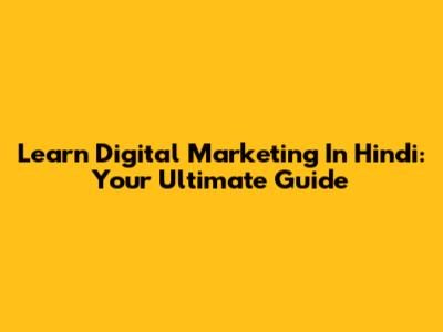 Learn Digital Marketing In Hindi: Your Ultimate Guide
