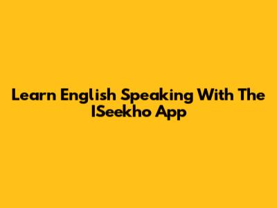 Learn English Speaking With The ISeekho App