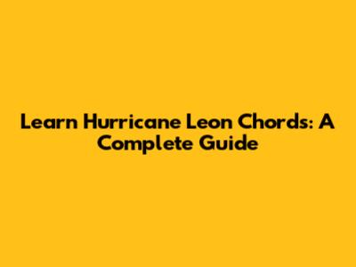 Learn Hurricane Leon Chords: A Complete Guide