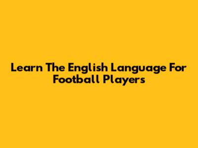 Learn The English Language For Football Players