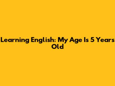 Learning English: My Age Is 5 Years Old