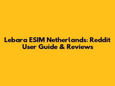 Lebara ESIM Netherlands: Reddit User Guide & Reviews