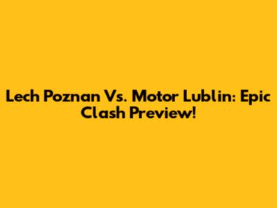 Lech Poznan Vs. Motor Lublin: Epic Clash Preview!