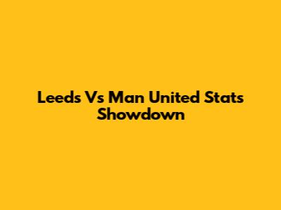 Leeds Vs Man United Stats Showdown