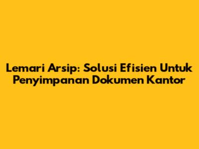 Lemari Arsip: Solusi Efisien Untuk Penyimpanan Dokumen Kantor