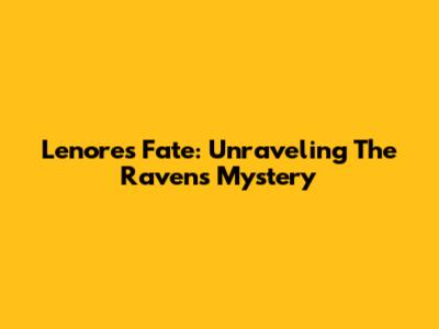 Lenore's Fate: Unraveling The Raven's Mystery