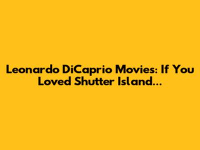 Leonardo DiCaprio Movies: If You Loved Shutter Island...