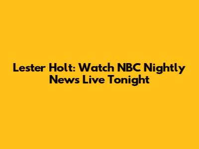 Lester Holt: Watch NBC Nightly News Live Tonight