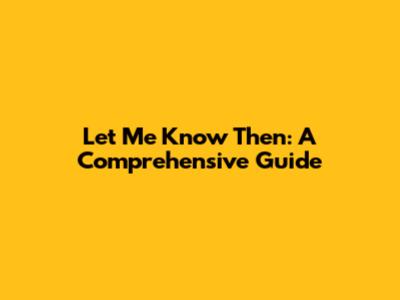 Let Me Know Then: A Comprehensive Guide