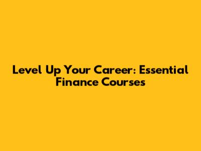Level Up Your Career: Essential Finance Courses