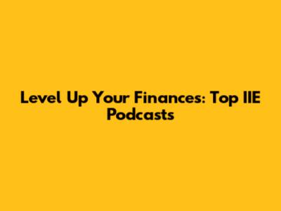 Level Up Your Finances: Top IIE Podcasts