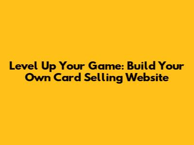 Level Up Your Game: Build Your Own Card Selling Website