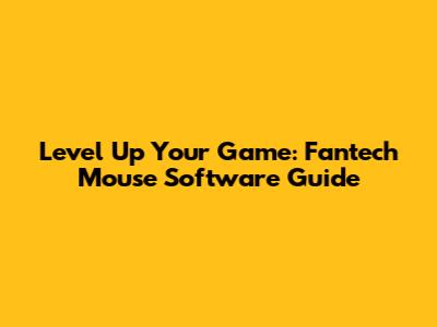 Level Up Your Game: Fantech Mouse Software Guide