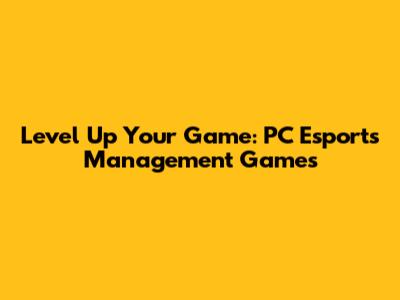 Level Up Your Game: PC Esports Management Games