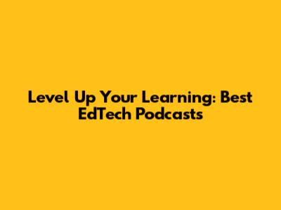 Level Up Your Learning: Best EdTech Podcasts