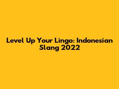 Level Up Your Lingo: Indonesian Slang 2022