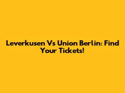 Leverkusen Vs Union Berlin: Find Your Tickets!