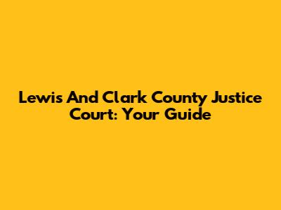 Lewis And Clark County Justice Court: Your Guide