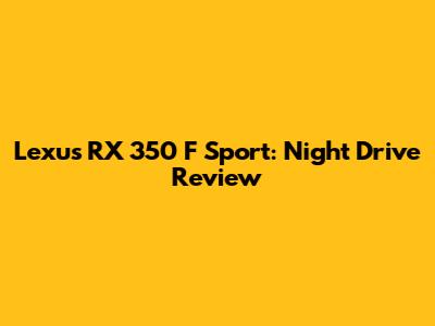 Lexus RX 350 F Sport: Night Drive Review