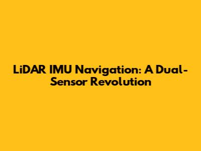LiDAR IMU Navigation: A Dual-Sensor Revolution