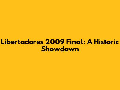 Libertadores 2009 Final: A Historic Showdown
