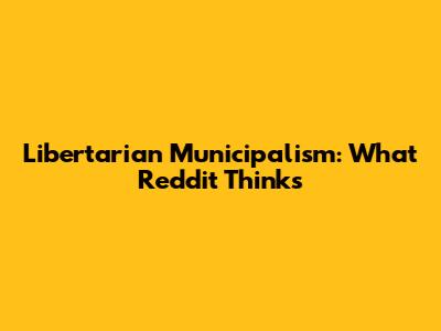 Libertarian Municipalism: What Reddit Thinks