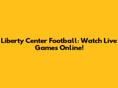 Liberty Center Football: Watch Live Games Online!